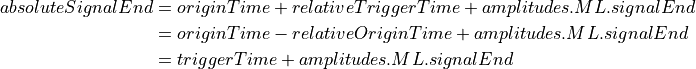 absoluteSignalEnd =\ &originTime + relativeTriggerTime + amplitudes.ML.signalEnd \\
=\ &originTime - relativeOriginTime + amplitudes.ML.signalEnd \\
=\ &triggerTime + amplitudes.ML.signalEnd